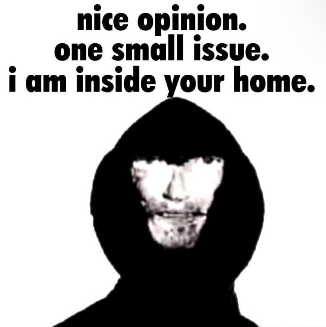 nice opinion.
one small issue.
i am inside your home.