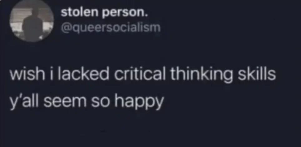 stolen person.
@queersocialism
wish i lacked critical thinking skills
y'all seem so happy