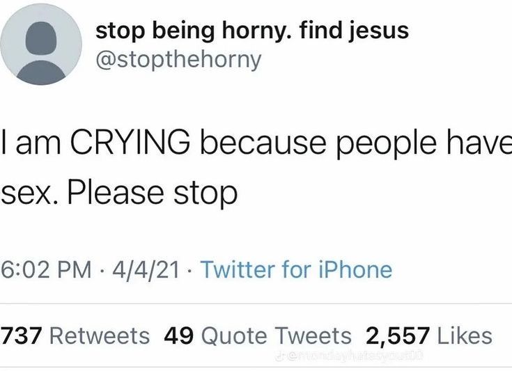 stop being horny. find jesus
@stopthehorny
I am CRYING because people have
sex. Please stop
6:02 PM - 4/4/21 Twitter for iPhone
737 Retweets 49 Quote Tweets 2,557 Likes
demondayhatesyout.00