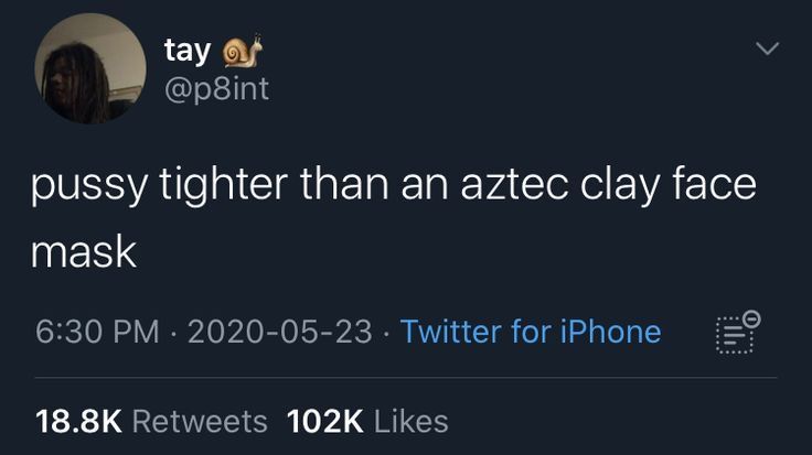 tay a
@p8int
pussy tighter than an aztec clay face
mask
6:30 PM 2020-05-23 Twitter for iPhone
18.8K Retweets 102K Likes