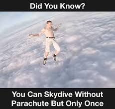 Did You Know?
You Can Skydive Without
Parachute But Only Once