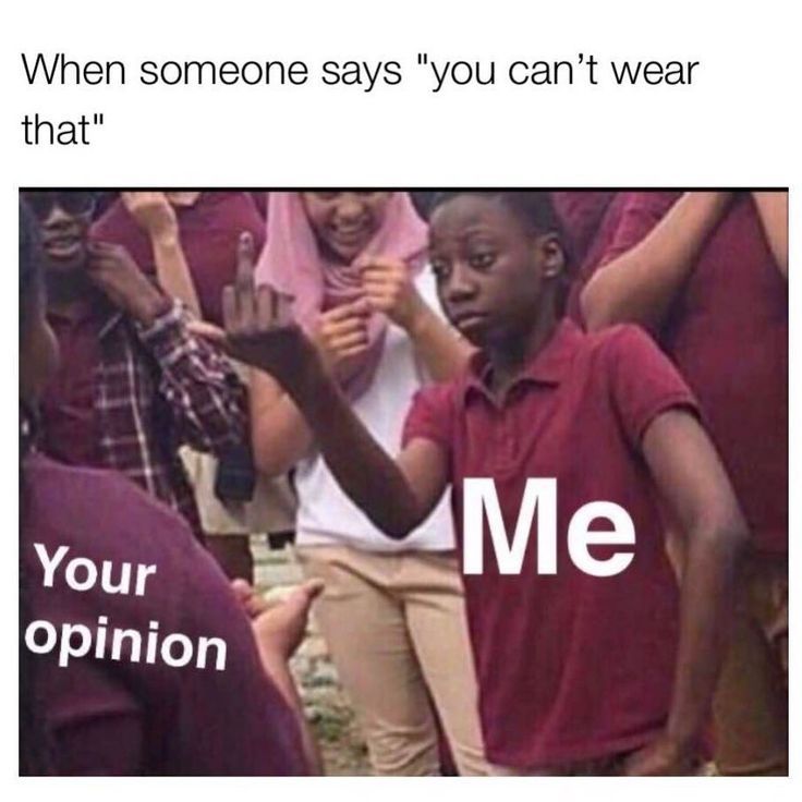 When someone says "you can't wear
that"
Your
opinion
Me