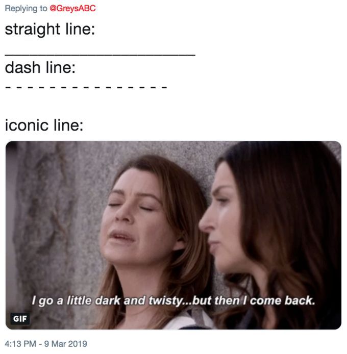 Replying to @GreysABC
straight line:
dash line:
iconic line:
I go a little dark and twisty...but then I come back.
GIF
4:13 PM 9 Mar 2019