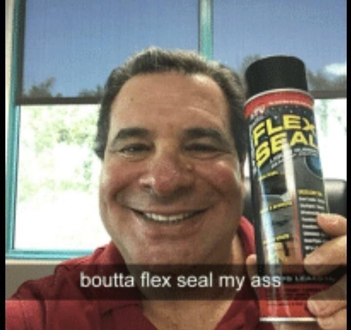 FLE
SEA
boutta flex seal my ass