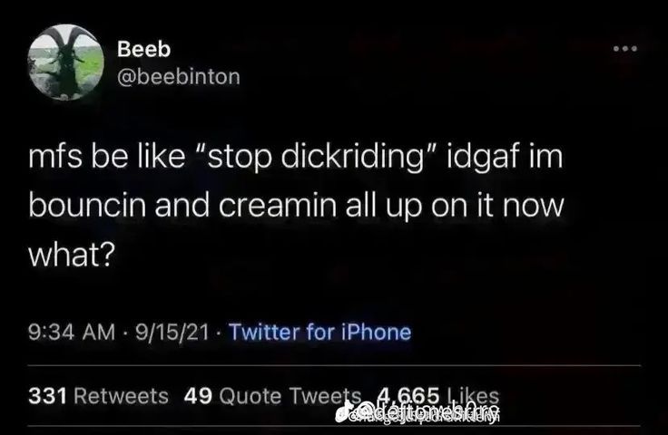 Beeb
@beebinton
mfs be like "stop dickriding" idgaf im
bouncin and creamin all up on it now
what?
9:34 AM 9/15/21 Twitter for iPhone
331 Retweets 49 Quote Tweets 4.665 Likes
Adeftiones dury