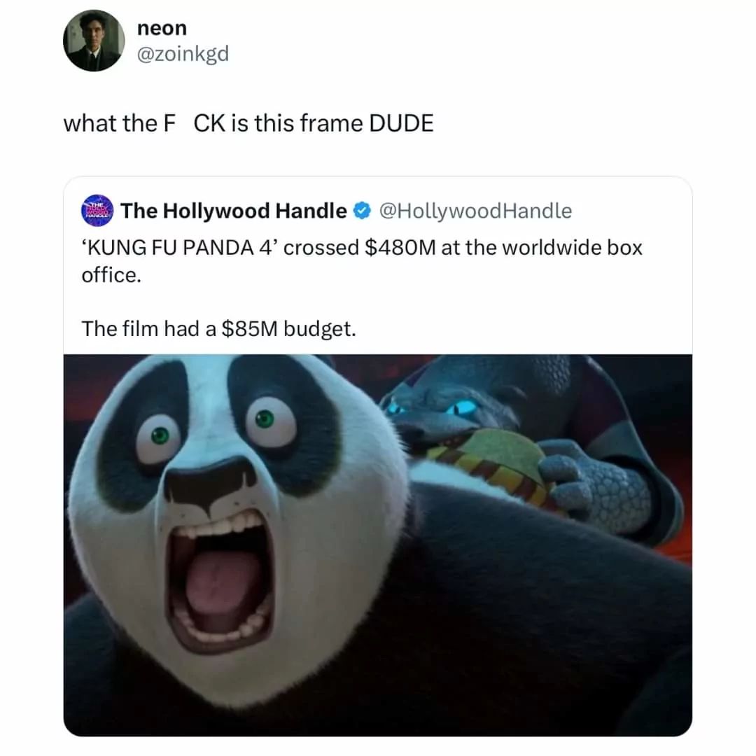 neon
@zoinkgd
what the F CK is this frame DUDE
THE
The Hollywood Handle
@Hollywood Handle
'KUNG FU PANDA 4' crossed $480M at the worldwide box
office.
The film had a $85M budget.