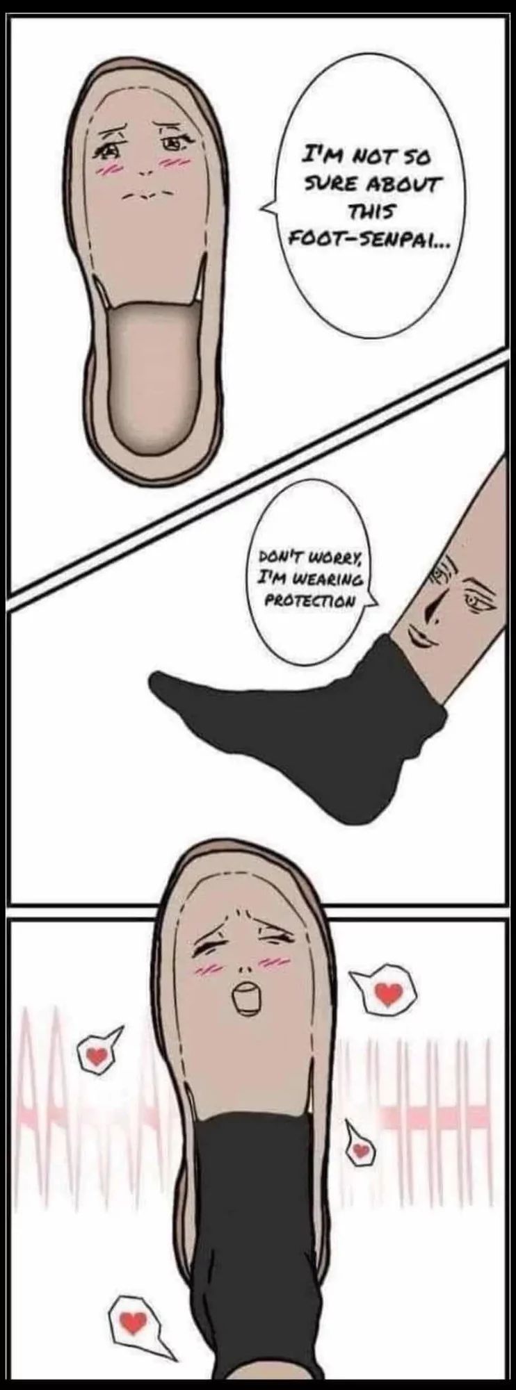 I'M NOT SO
SURE ABOUT
THIS
FOOT-SENPAI...
DON'T WORRY,
I'M WEARING
PROTECTION