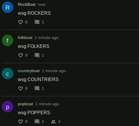 R
RockBoat now
wsg ROCKERS
0
1
f
C
folkboat 1 minute ago
wsg FOLKERS
目1
countryboat 1 minute ago
wsg COUNTRIERS
р
♡ 0
1
popboat 1 minute ago
wsg POPPERS
2
2