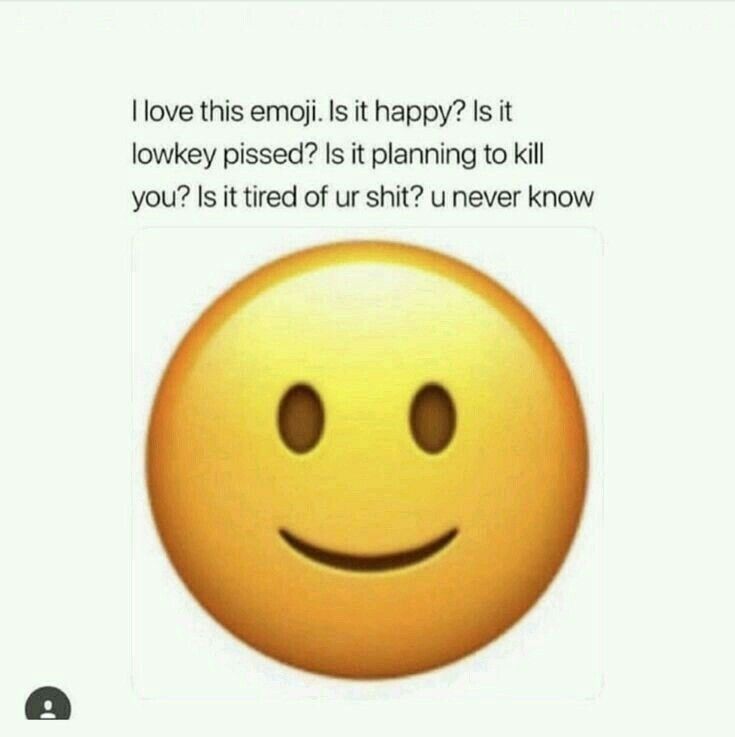 I love this emoji. Is it happy? Is it
lowkey pissed? Is it planning to kill
you? Is it tired of ur shit? u never know