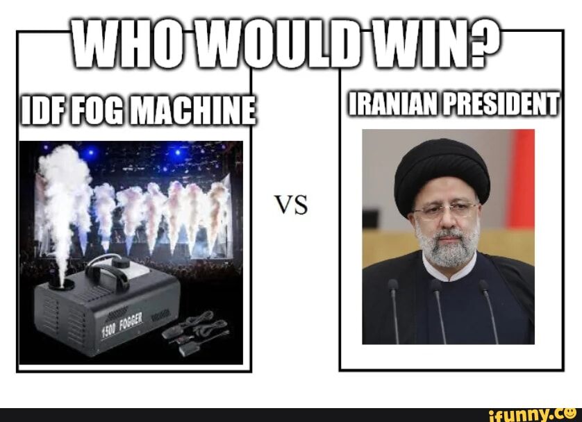 WHO WOULD WIN?
IDF FOG MACHINE
IRANIAN PRESIDENT
1500 FOGGER
VS
ifunny.co