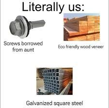 Literally us:
Screws borrowed
from aunt
Eco friendly wood veneer
Galvanized square steel