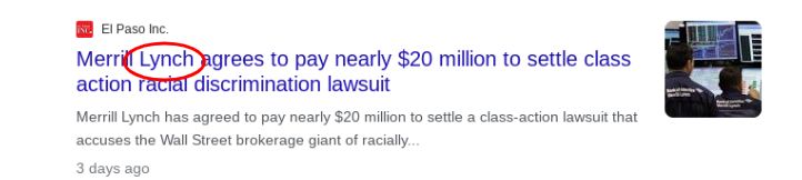 INC. El Paso Inc.
Merrill Lynch agrees to pay nearly $20 million to settle class
action racial discrimination lawsuit
Merrill Lynch has agreed to pay nearly $20 million to settle a class-action lawsuit that
accuses the Wall Street brokerage giant of racially...
3 days ago