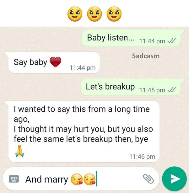 G
ノG
G
Baby listen... 11:44 pm
Sadcasm
Say baby
11:44 pm
Let's breakup 11:45 pm
I wanted to say this from a long time
ago,
I thought it may hurt you, but you also
feel the same let's breakup then, bye
11:46 pm
And marry