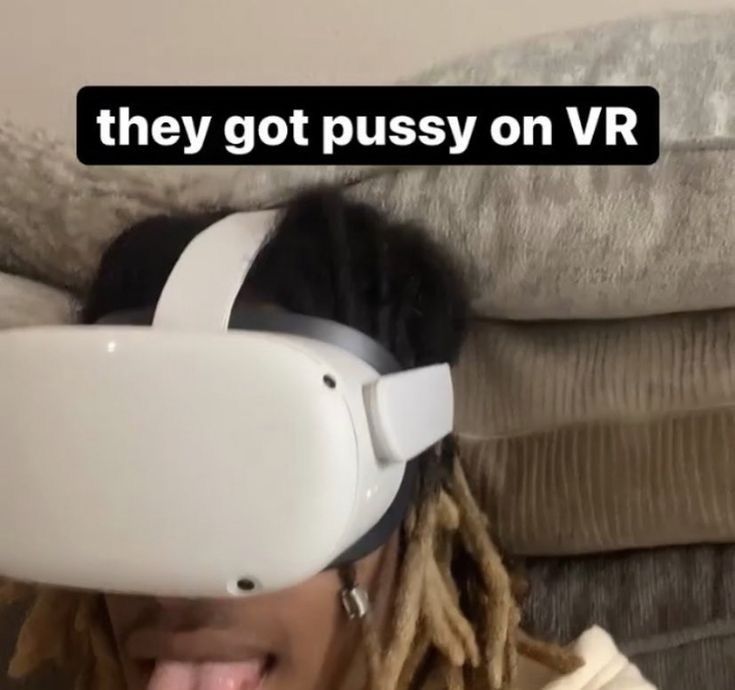 they got pussy on VR