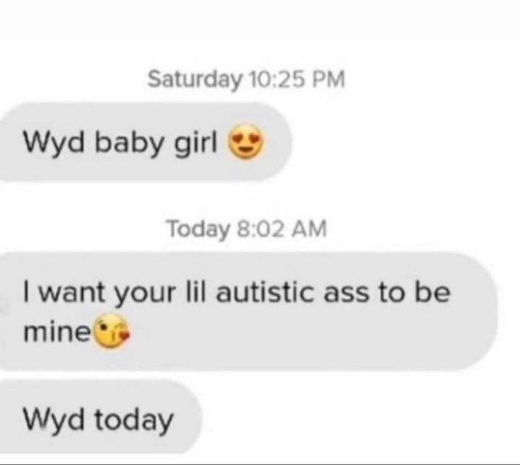 Saturday 10:25 PM
Wyd baby girl→
Today 8:02 AM
I want your lil autistic ass to be
mine
Wyd today