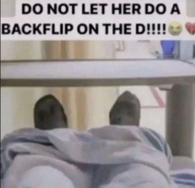 DO NOT LET HER DO A
BACKFLIP ON THE D!!!!