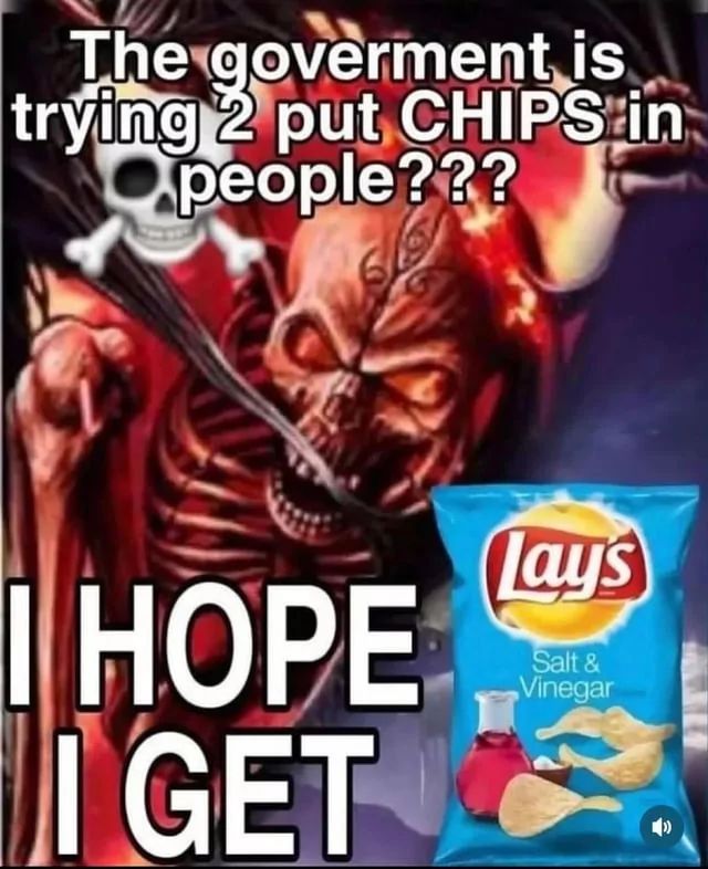 The goverment is
trying 2 put CHIPS in
people???
I HOPE
I GET
Lay's
Salt &
Vinegar