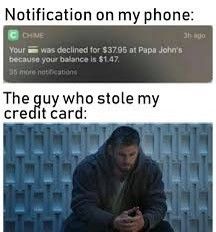Notification on my phone:
CHINE
Your was declined for $37.95 at Papa John's
because your balance is $1.47.
35 more notifications
The guy who stole my
credit card:
3 ро