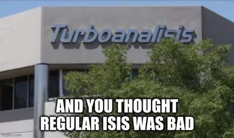 Turboanalists
imglip.com
AND YOU THOUGHT
REGULAR ISIS WAS BAD