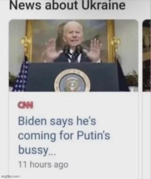 News about Ukraine
CNN
imgflippcomm
Biden says he's
coming for Putin's
bussy...
11 hours ago