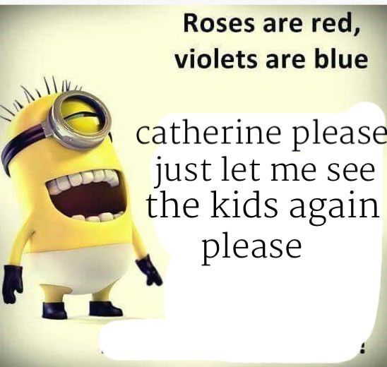 Roses are red,
violets are blue
catherine please
just let me see
the kids again
please