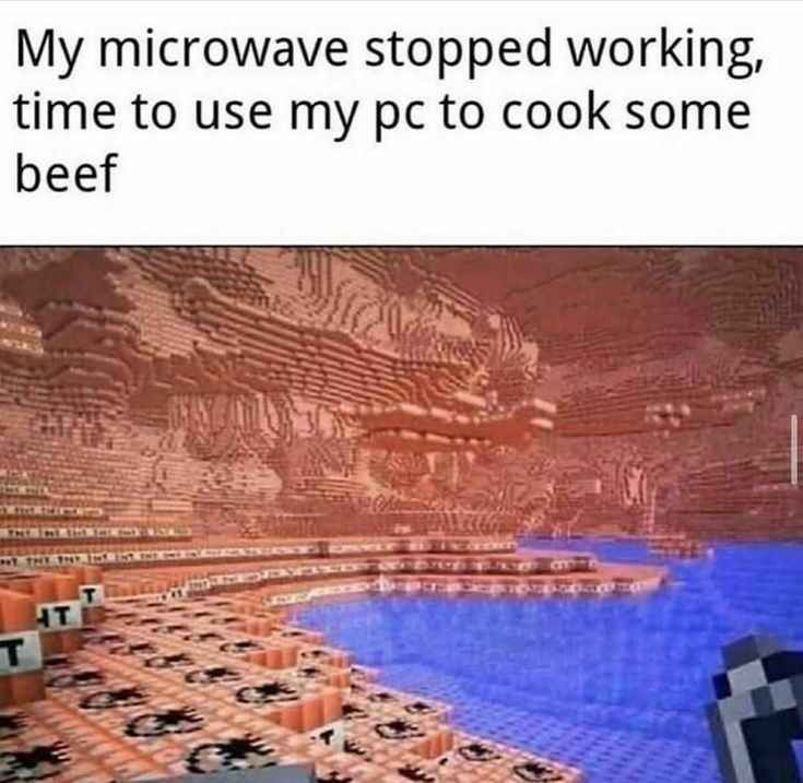 My microwave stopped working,
time to use my pc to cook some
beef
T
T
CITY