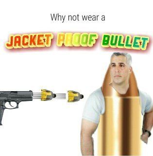 Why not wear a
JACKET PROOF BULLET