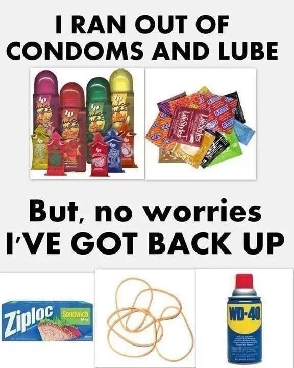 I RAN OUT OF
CONDOMS AND LUBE
Jp
D vic
LifeStyles
LifeStyles
Curer
But, no worries
I'VE GOT BACK UP
Ziploc
Sandwich
WD-40