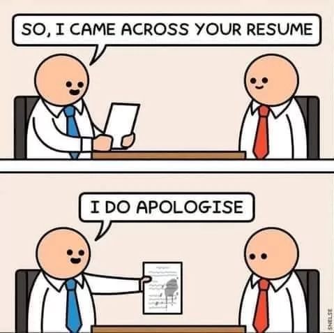 SO, I CAME ACROSS YOUR RESUME
I DO APOLOGISE
SNELSE