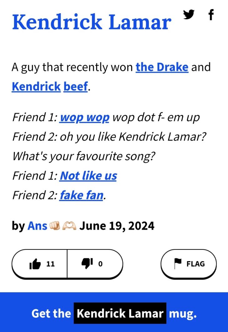 Kendrick Lamar
A guy that recently won the Drake and
Kendrick beef.
Friend 1: wop wop wop dot f- em up
Friend 2: oh you like Kendrick Lamar?
What's your favourite song?
Friend 1: Not like us
Friend 2: fake fan.
by Ans June 19, 2024
11
་
FLAG
Get the Kendrick Lamar mug.
f