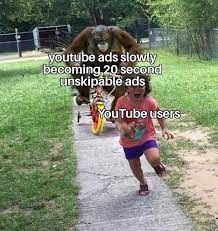 youtube ads slowly
becoming 20 second
unskipable ads
YouTube users