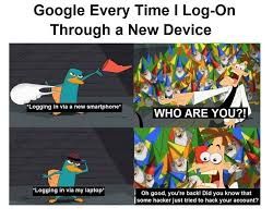 Google Every Time | Log-On
Through a New Device
"Logging in via a new smartphone
WHO ARE YOU?!!
Logging in via my laptop
Oh good, you're back! Did you know that
some hacker just tried to hack your account?