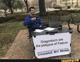 Dragonborn are
the platypus of Faerun
CHANGE MY MIND
funny.co