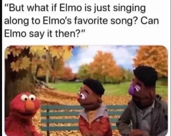 "But what if Elmo is just singing
along to Elmo's favorite song? Can
Elmo say it then?"