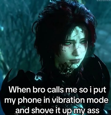 When bro calls me so i put
my phone in vibration mode
and shove it up my ass