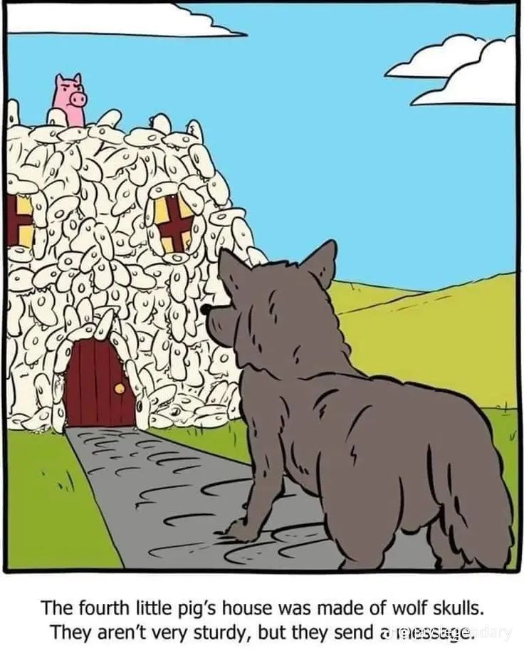 The fourth little pig's house was made of wolf skulls.
They aren't very sturdy, but they send a message. dary