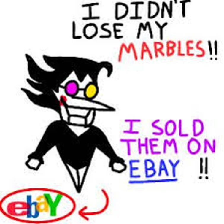 I DIDN'T
LOSE MY
MARBLES!!
eb Y
I SOLD
THEM ON
EBAY!!