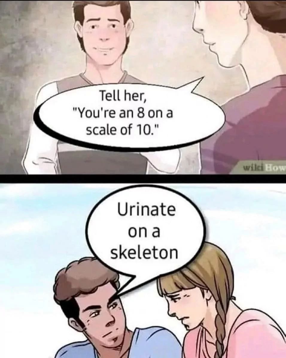 Tell her,
"You're an 8 on a
scale of 10."
Urinate
on a
skeleton
wiki How