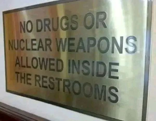 NO DRUGS OR
NUCLEAR WEAPONS
ALLOWED INSIDE
THE RESTROOMS