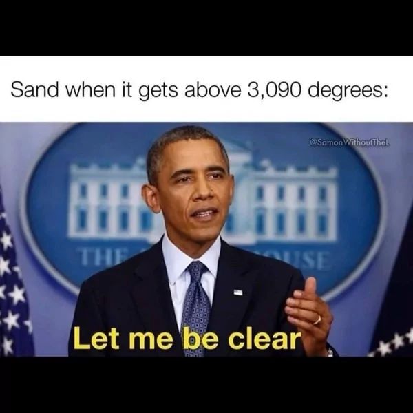 Sand when it gets above 3,090 degrees:
THE
@Samon Without Thel
USE
Let me be clear