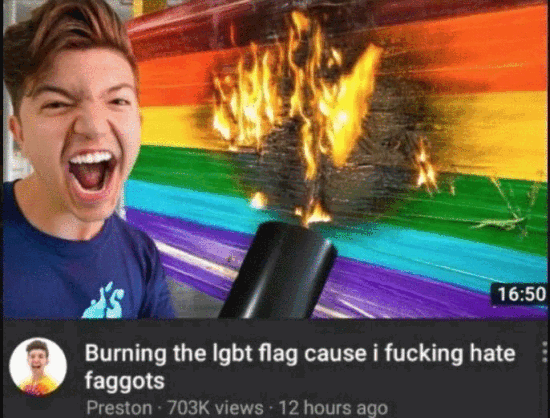 16:50
Burning the lgbt flag cause i fucking hate
faggots
Preston 703K views 12 hours ago