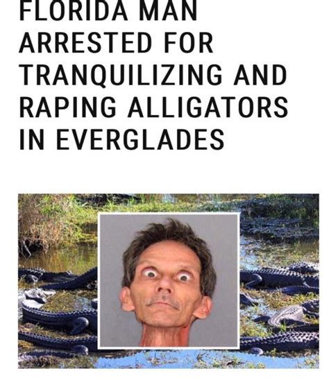 FLORIDA MAN
ARRESTED FOR
TRANQUILIZING AND
RAPING ALLIGATORS
IN EVERGLADES