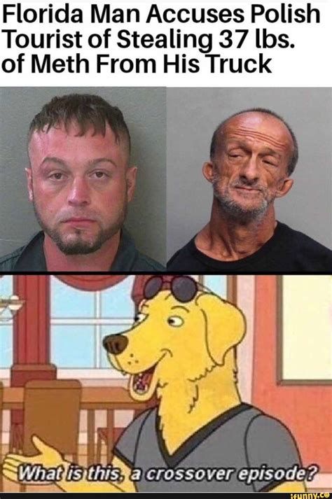 Florida Man Accuses Polish
Tourist of Stealing 37 lbs.
of Meth From His Truck
What is this, a crossover episode?
ifunny.co