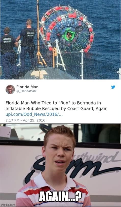 CONTA
COMT BAD
Florida Man
FloridaMan
Florida Man Who Tried to "Run" to Bermuda in
Inflatable Bubble Rescued by Coast Guard, Again
upi.com/Odd News/2016/...
2:17 PM - Apr 25, 2016

thwind
m
AGAIN?