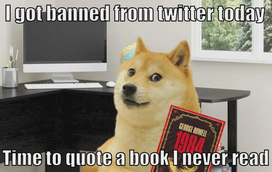 I got banned from twitter today
GEORGE ORWELL
1984
Time to quote a book I never read