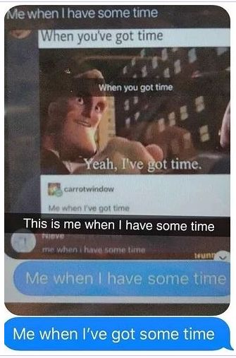 Me when I have some time
When you've got time
When you got time
Yeah, I've got time.
carrotwindow
Me when I've got time
This is me when I have some time
me when i have some time
wun
Me when I have some time
Me when I've got some time