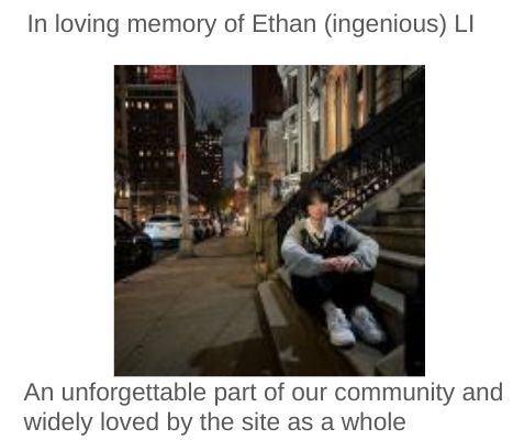 In loving memory of Ethan (ingenious) LI
An unforgettable part of our community and
widely loved by the site as a whole