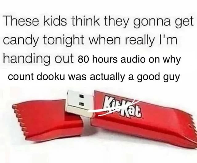 These kids think they gonna get
candy tonight when really I'm
handing out 80 hours audio on why
count dooku was actually a good guy
KitKat