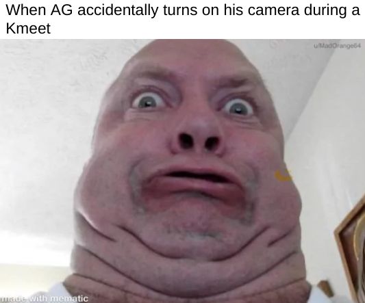 When AG accidentally turns on his camera during a
Kmeet
made With mematic
uMadOrange64