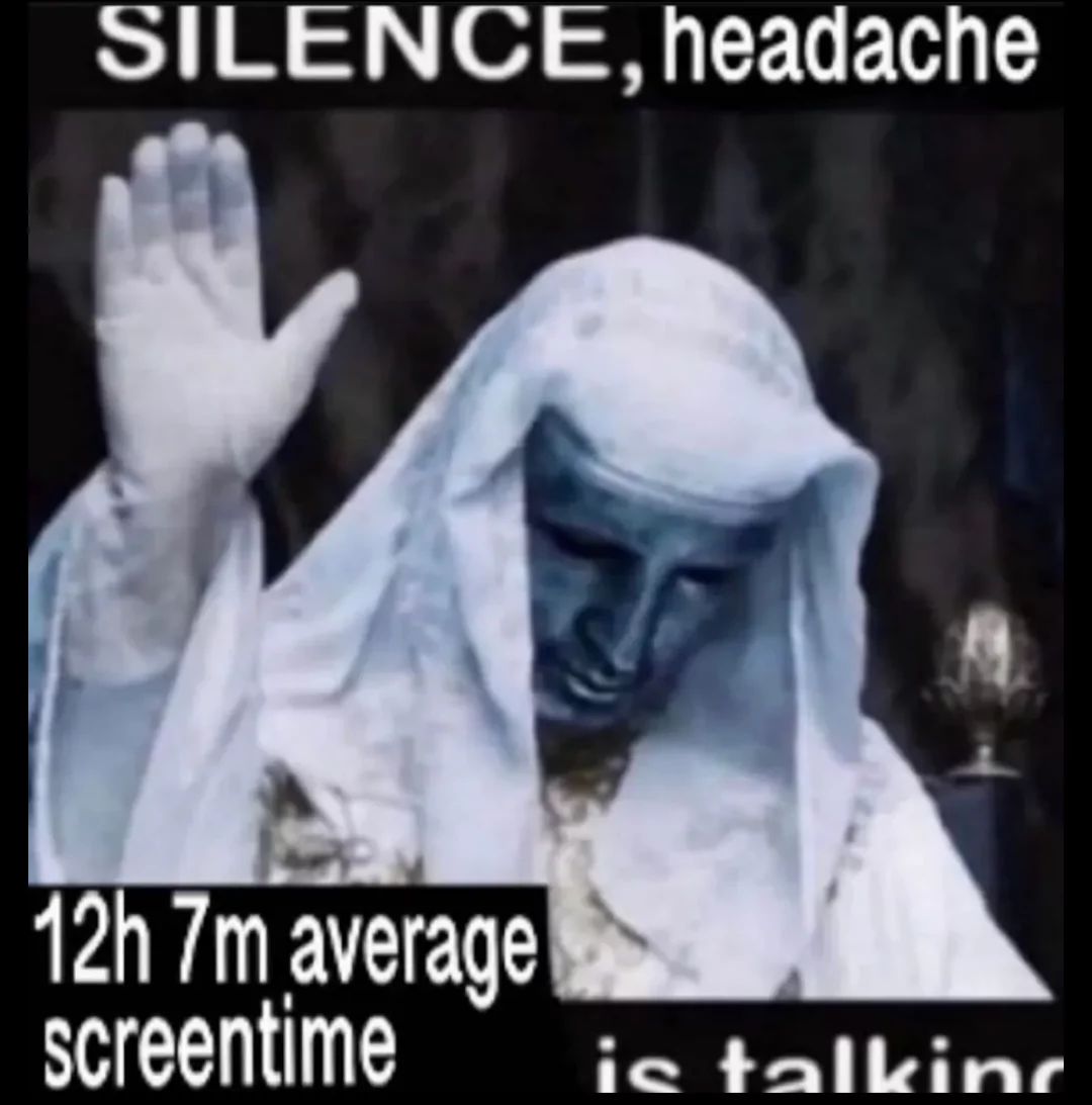 SILENCE, headache
12h 7m average
screentime
is talking